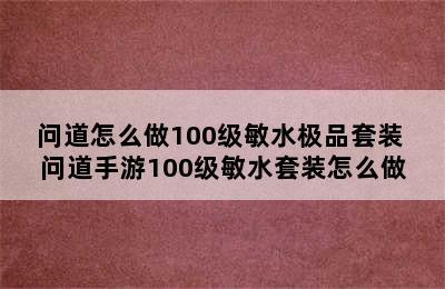 问道怎么做100级敏水极品套装 问道手游100级敏水套装怎么做